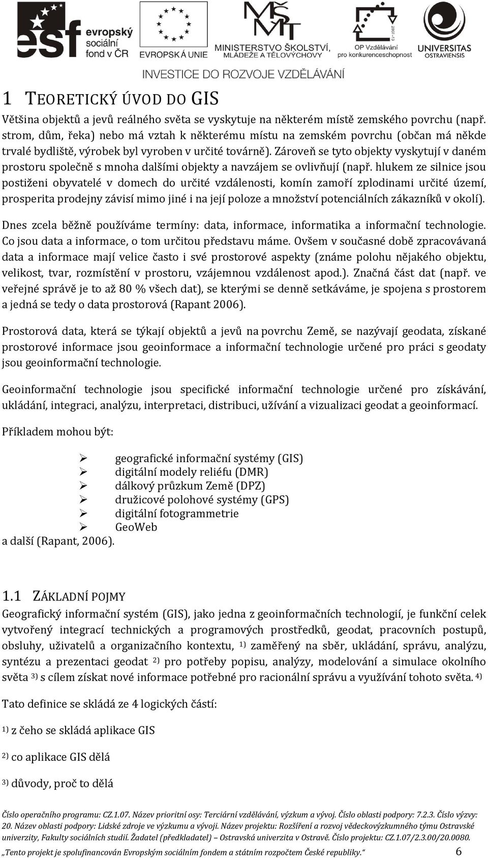 Zároveň se tyto objekty vyskytují v daném prostoru společně s mnoha dalšími objekty a navzájem se ovlivňují (např.