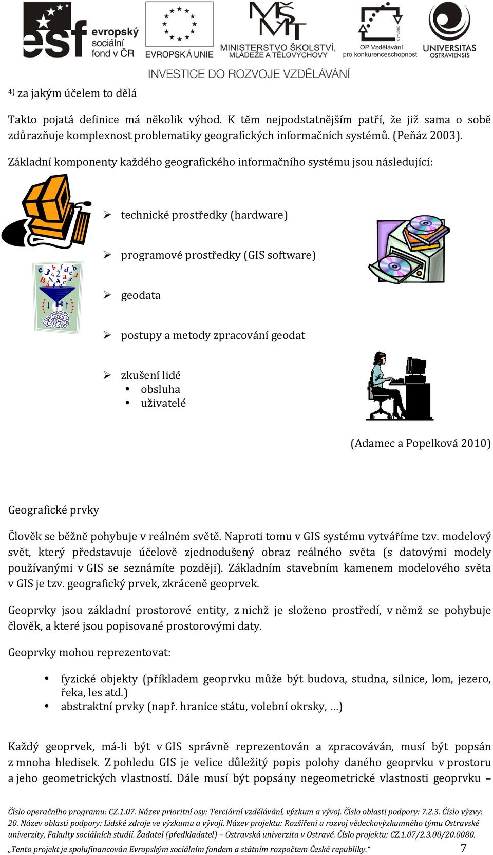 Základní komponenty každého geografického informačního systému jsou následující: technické prostředky (hardware) programové prostředky (GIS software) geodata postupy a metody zpracování geodat