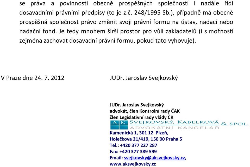 Je tedy mnohem širší prostor pro vůli zakladatelů (i s možností zejména zachovat dosavadní právní formu, pokud tato vyhovuje). V Praze dne 24. 7. 2012 JUDr.