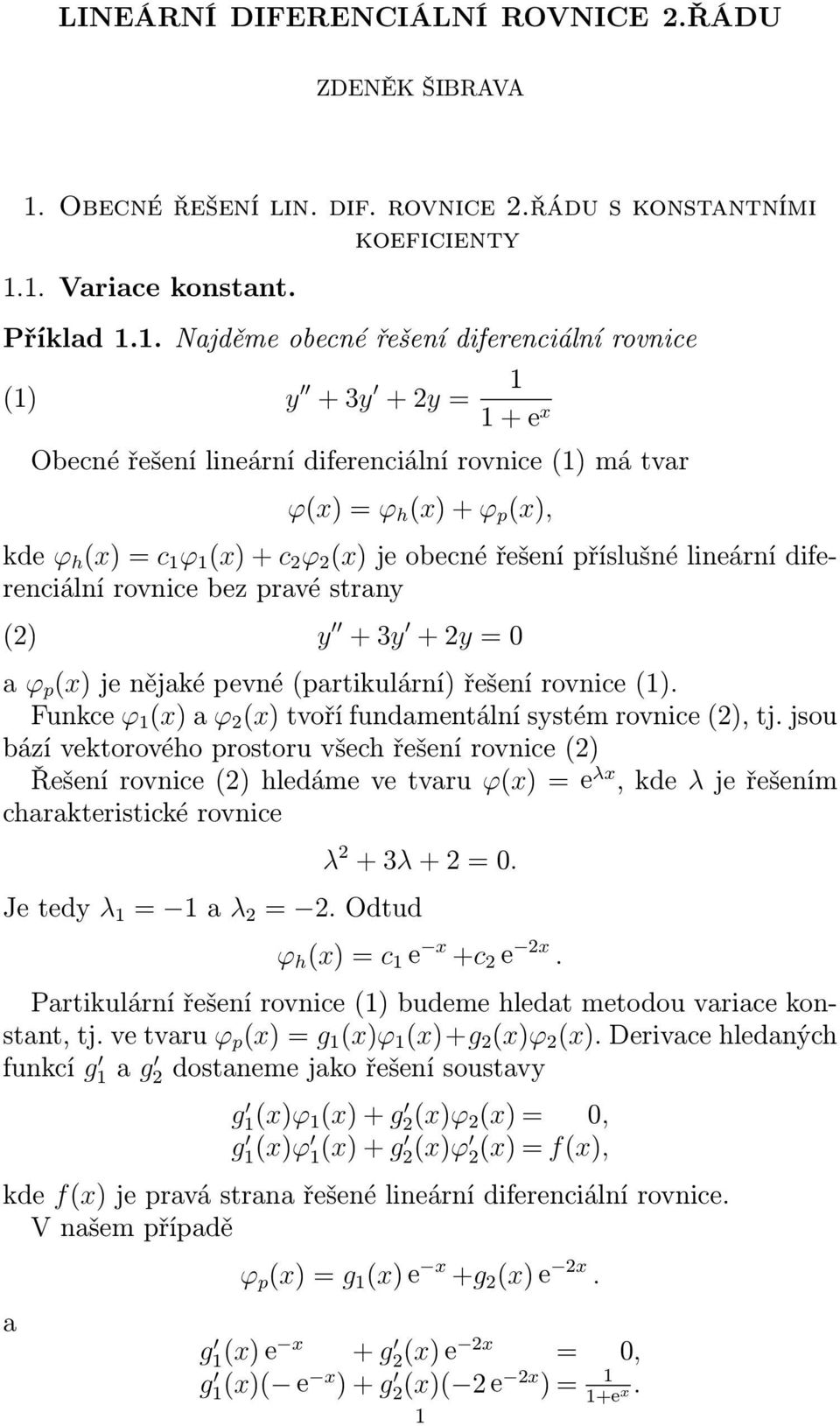 1. Vrice konstnt. Příkld 1.1. Njděme obecné řešení diferenciální rovnice (1) y + 3y + 2y = 1 1 + e x Obecné řešení lineární diferenciální rovnice (1) má tvr ϕ(x) = ϕ h (x) + ϕ p (x), kde ϕ h (x) = c