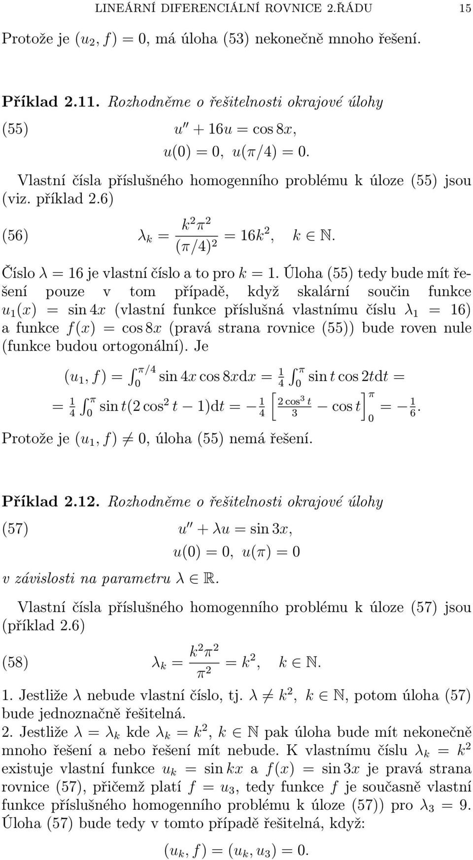 Úloh (55) tedy bude mít řešení pouze v tom přípdě, když sklární součin funkce u 1 (x) = sin 4x (vlstní funkce příslušná vlstnímu číslu λ 1 = 16) funkce f(x) = cos 8x (prvá strn rovnice (55)) bude