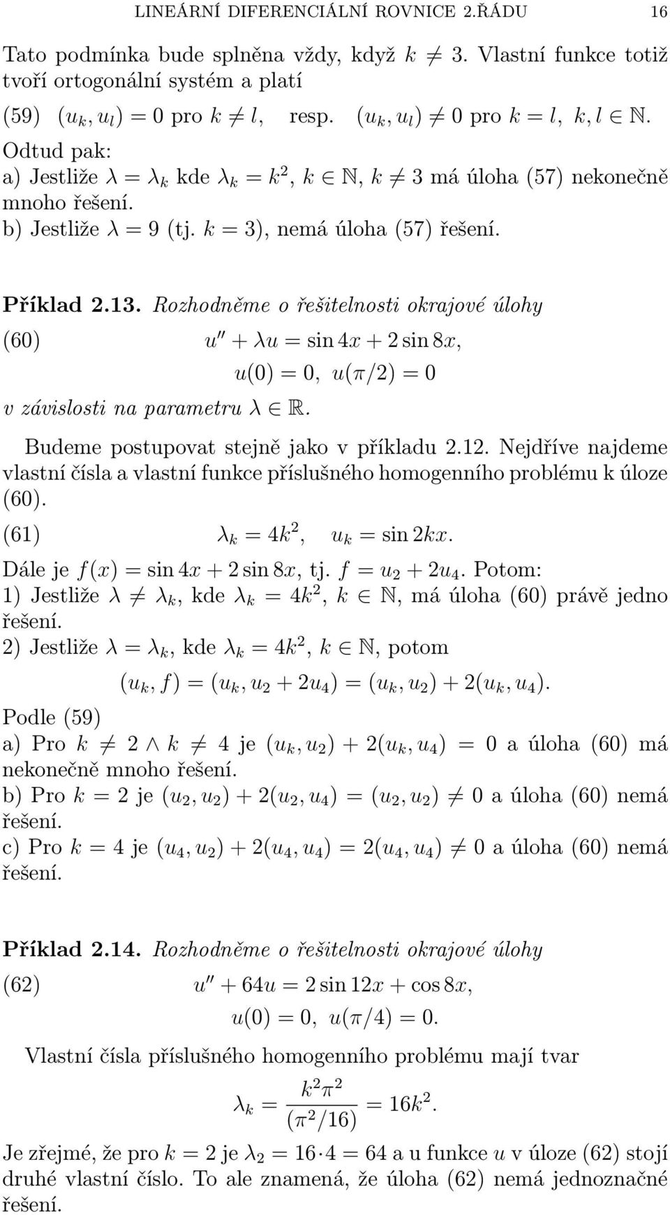 Rozhodněme o řešitelnosti okrjové úlohy (6) v závislosti n prmetru λ R. u + λu = sin 4x + 2 sin 8x, u() =, u(π/2) = Budeme postupovt stejně jko v příkldu 2.12.