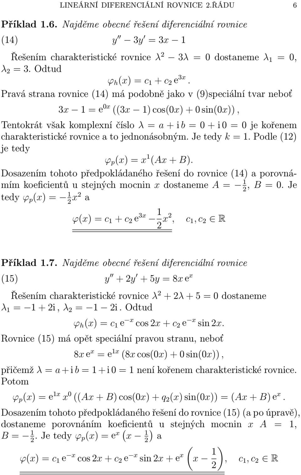 Prvá strn rovnice (14) má podobně jko v (9)speciální tvr neboť 3x 1 = e x ((3x 1) cos(x) + sin(x)), Tentokrát všk komplexní číslo λ = + i b = + i = je kořenem chrkteristické rovnice to jednonásobným.