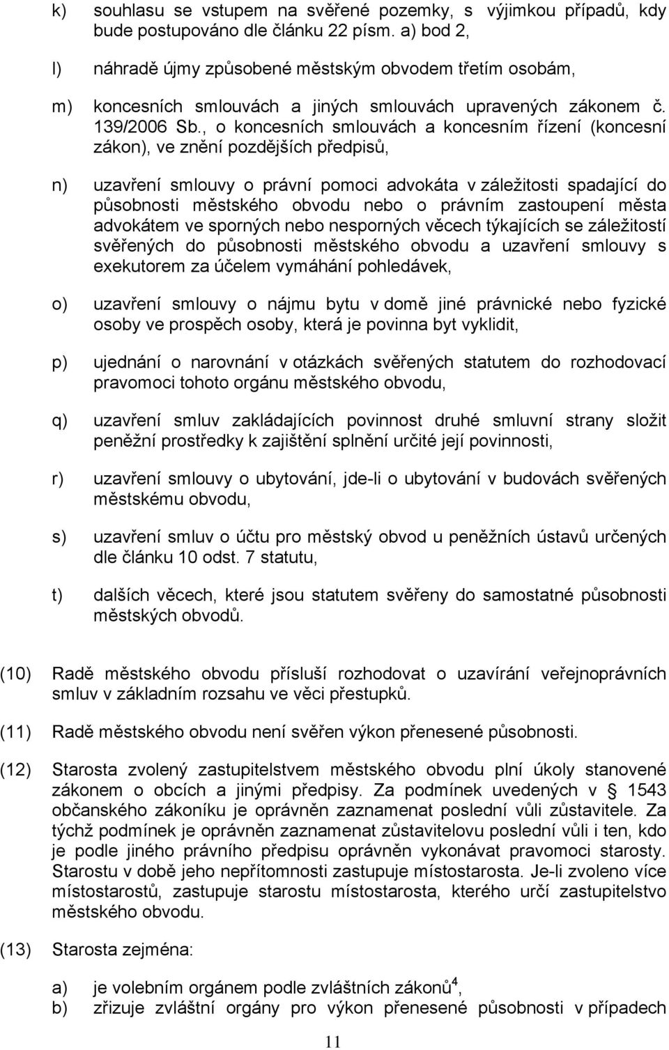 , o koncesních smlouvách a koncesním řízení (koncesní zákon), ve znění pozdějších předpisů, n) uzavření smlouvy o právní pomoci advokáta v záležitosti spadající do působnosti městského obvodu nebo o