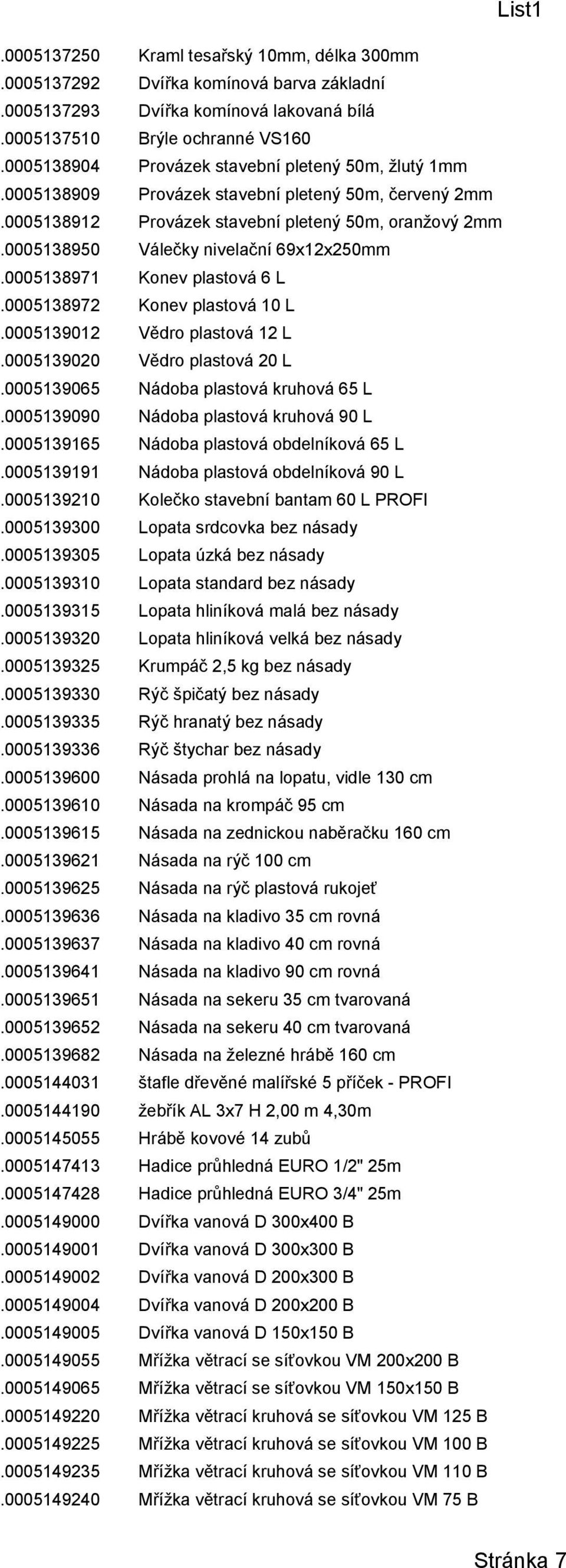 0005138950 Válečky nivelační 69x12x250mm.0005138971 Konev plastová 6 L.0005138972 Konev plastová 10 L.0005139012 Vědro plastová 12 L.0005139020 Vědro plastová 20 L.