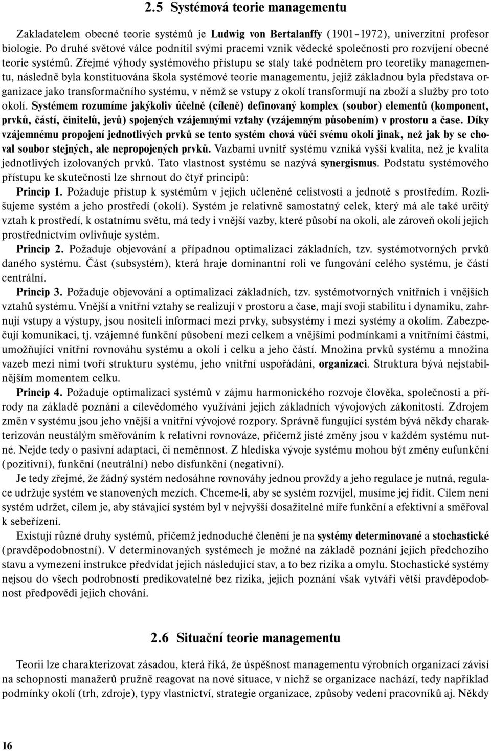 Zřejmé výhody systémového přístupu se staly také podnětem pro teoretiky managementu, následně byla konstituována škola systémové teorie managementu, jejíž základnou byla představa organizace jako