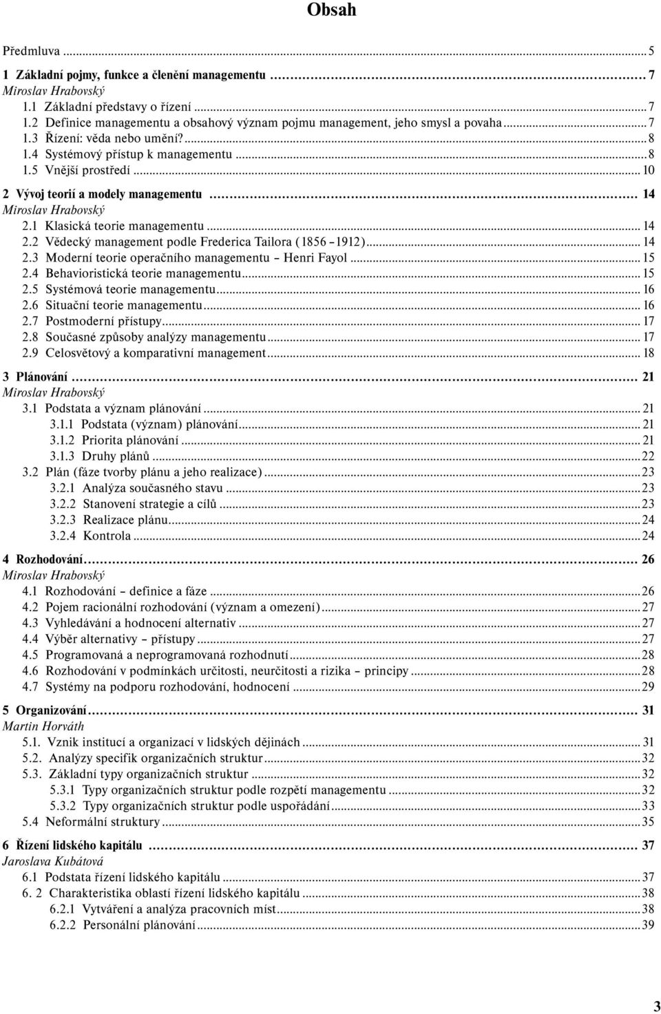 ..10 2 Vývoj teorií a modely managementu... 14 Miroslav Hrabovský 2.1 Klasická teorie managementu... 14 2.2 Vědecký management podle Frederica Tailora (1856 1912)... 14 2.3 Moderní teorie operačního managementu Henri Fayol.