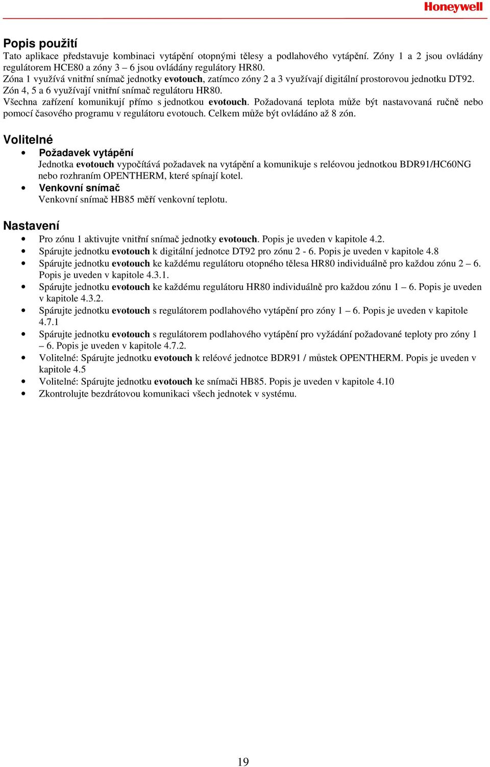 Všechna zařízení komunikují přímo s jednotkou evotouch. Požadovaná teplota může být nastavovaná ručně nebo pomocí časového programu v regulátoru evotouch. Celkem může být ovládáno až 8 zón.