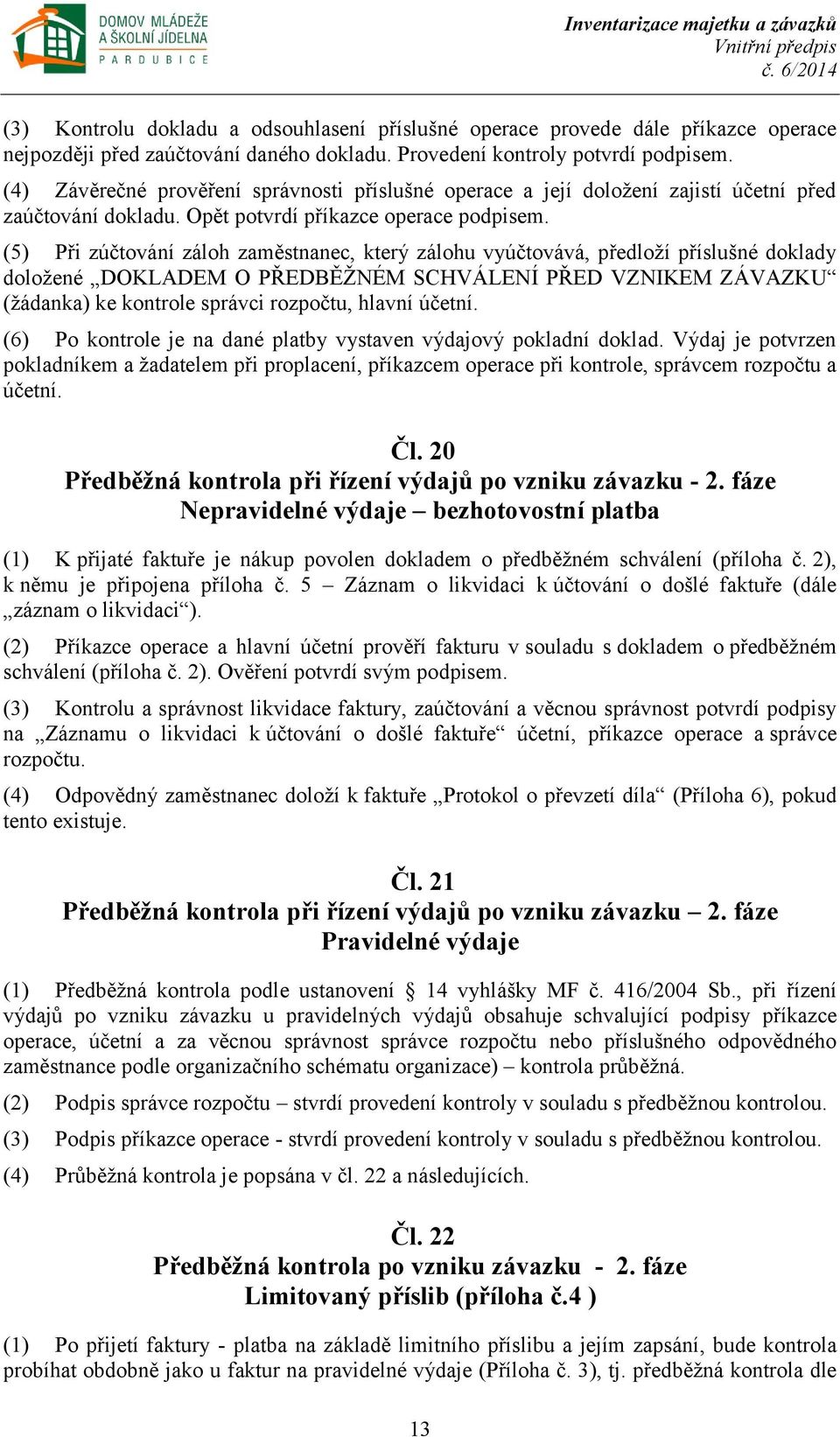 (5) Při zúčtování záloh zaměstnanec, který zálohu vyúčtovává, předloží příslušné doklady doložené DOKLADEM O PŘEDBĚŽNÉM SCHVÁLENÍ PŘED VZNIKEM ZÁVAZKU (žádanka) ke kontrole správci rozpočtu, hlavní