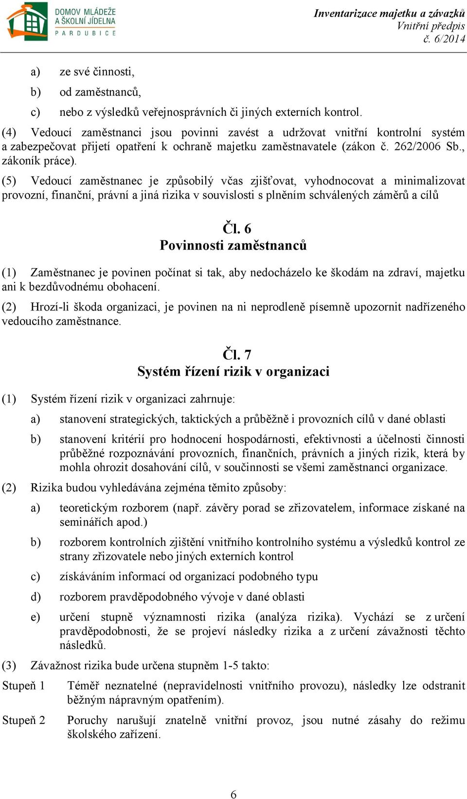 (5) Vedoucí zaměstnanec je způsobilý včas zjišťovat, vyhodnocovat a minimalizovat provozní, finanční, právní a jiná rizika v souvislosti s plněním schválených záměrů a cílů Čl.