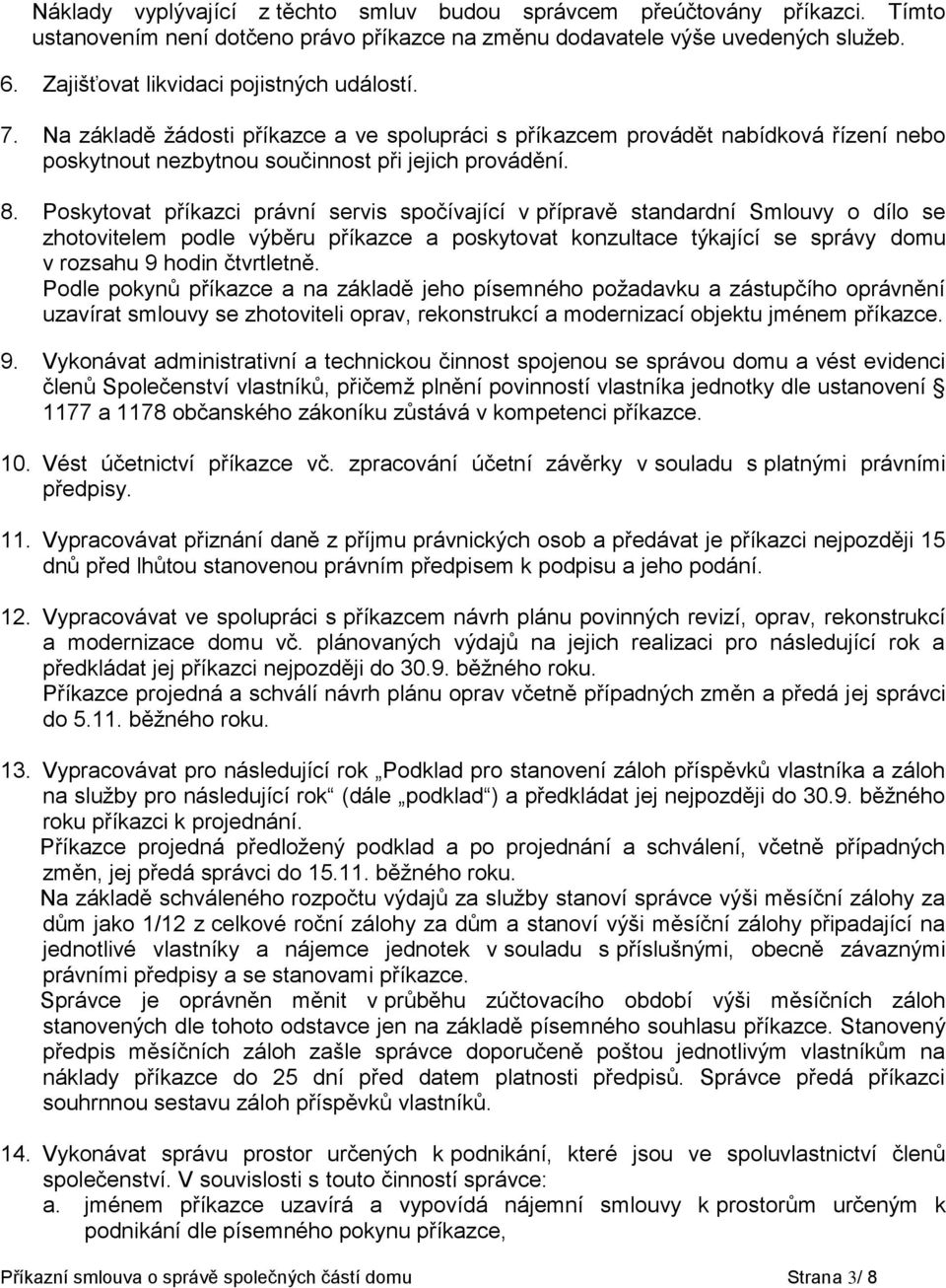 Poskytovat příkazci právní servis spočívající v přípravě standardní Smlouvy o dílo se zhotovitelem podle výběru příkazce a poskytovat konzultace týkající se správy domu v rozsahu 9 hodin čtvrtletně.