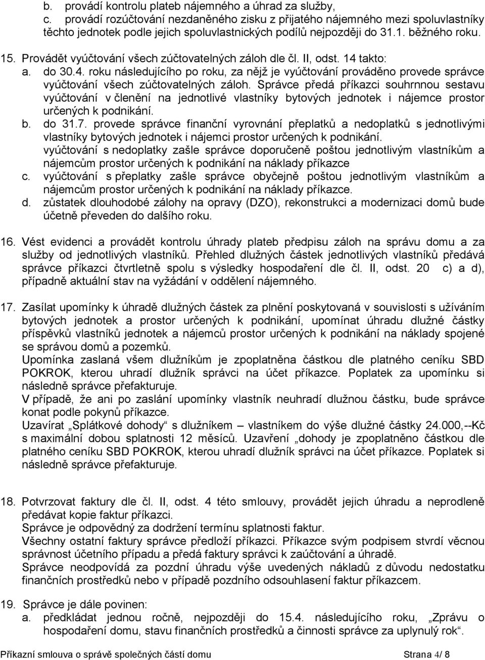 Provádět vyúčtování všech zúčtovatelných záloh dle čl. II, odst. 14 takto: a. do 30.4. roku následujícího po roku, za nějž je vyúčtování prováděno provede správce vyúčtování všech zúčtovatelných záloh.