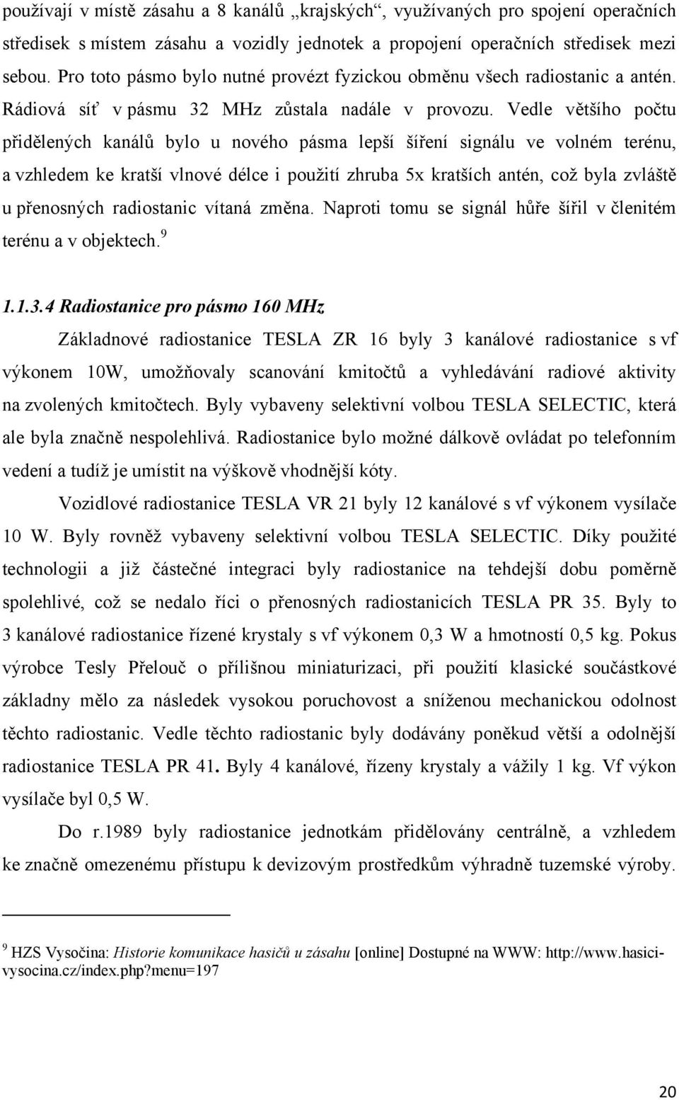 Vedle většího počtu přidělených kanálů bylo u nového pásma lepší šíření signálu ve volném terénu, a vzhledem ke kratší vlnové délce i použití zhruba 5x kratších antén, což byla zvláště u přenosných