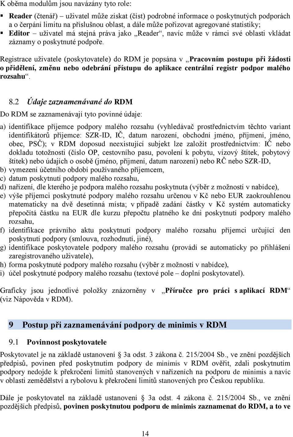 Registrace uživatele (poskytovatele) do RDM je popsána v Pracovním postupu při žádosti o přidělení, změnu nebo odebrání přístupu do aplikace centrální registr podpor malého rozsahu. 8.