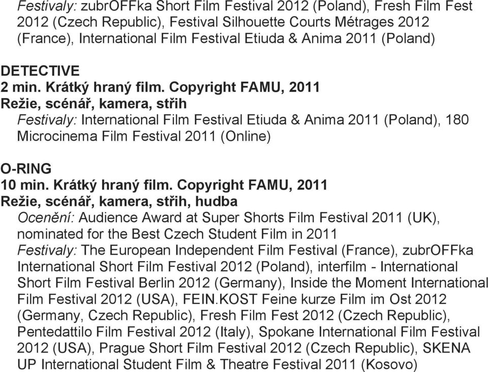 Copyright FAMU, 2011 Režie, scénář, kamera, střih Festivaly: International Film Festival Etiuda & Anima 2011 (Poland), 180 Microcinema Film Festival 2011 (Online) O-RING 10 min. Krátký hraný film.