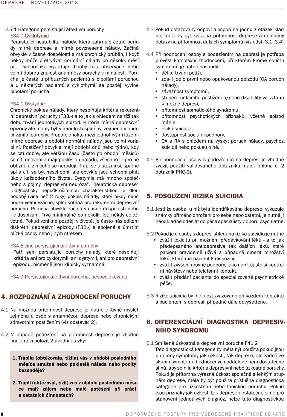 Diagnostika vyžaduje dlouhý čas observace nebo velmi dobrou znalost anamnézy poruchy v minulosti.