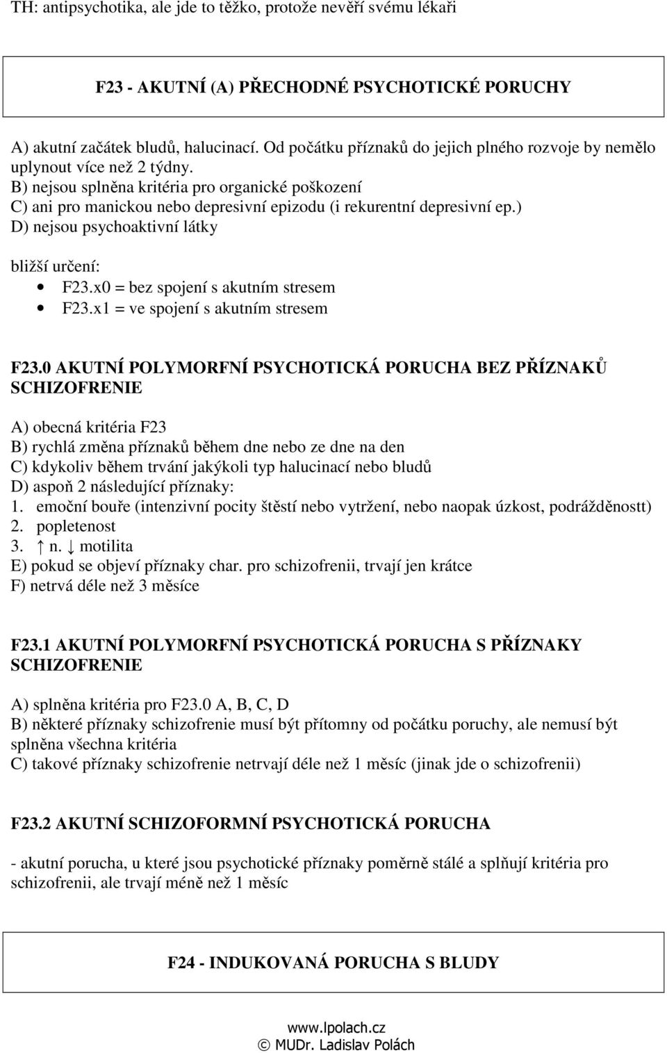 B) nejsou splněna kritéria pro organické poškození C) ani pro manickou nebo depresivní epizodu (i rekurentní depresivní ep.) D) nejsou psychoaktivní látky bližší určení: F23.