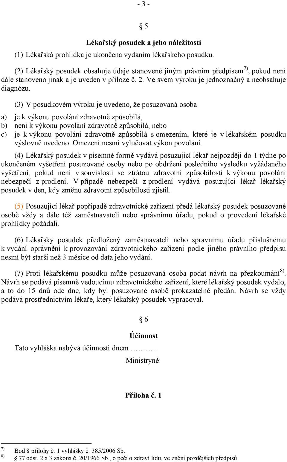 (3) V posudkovém výroku je uvedeno, že posuzovaná osoba a) je k výkonu povolání zdravotně způsobilá, b) není k výkonu povolání zdravotně způsobilá, nebo c) je k výkonu povolání zdravotně způsobilá s