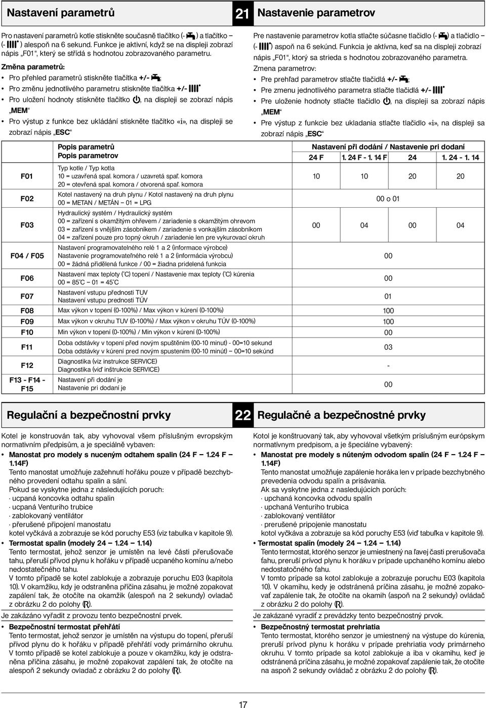 Změna parametrů: Pro přehled parametrů stiskněte tlačítka +/- ; Pro změnu jednotlivého parametru stiskněte tlačítka +/- Pro uložení hodnoty stiskněte tlačítko, na displeji se zobrazí nápis MEM Pro