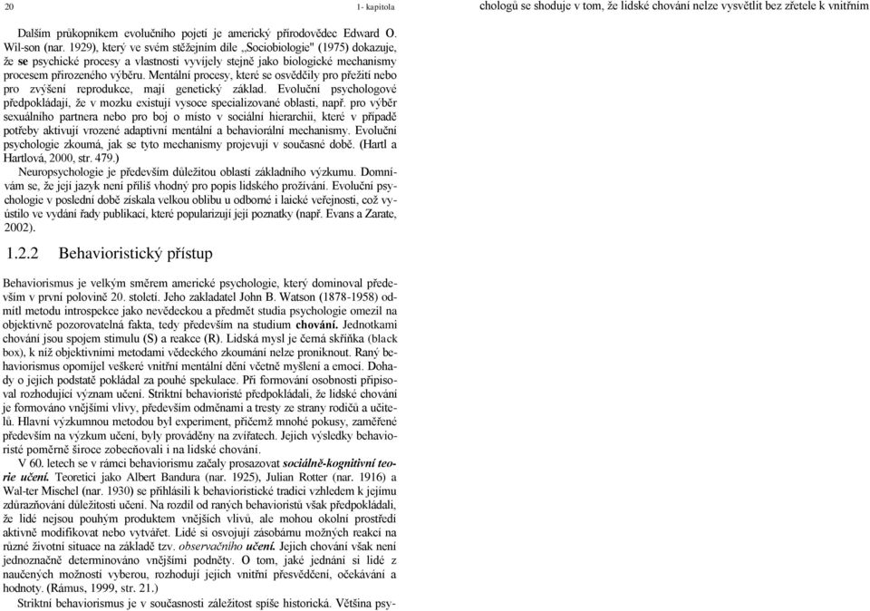 Jednotkami chování jsou spojem stimulu (S) a reakce (R). Lidská mysl je černá skříňka (black box), k níž objektivními metodami vědeckého zkoumání nelze proniknout.