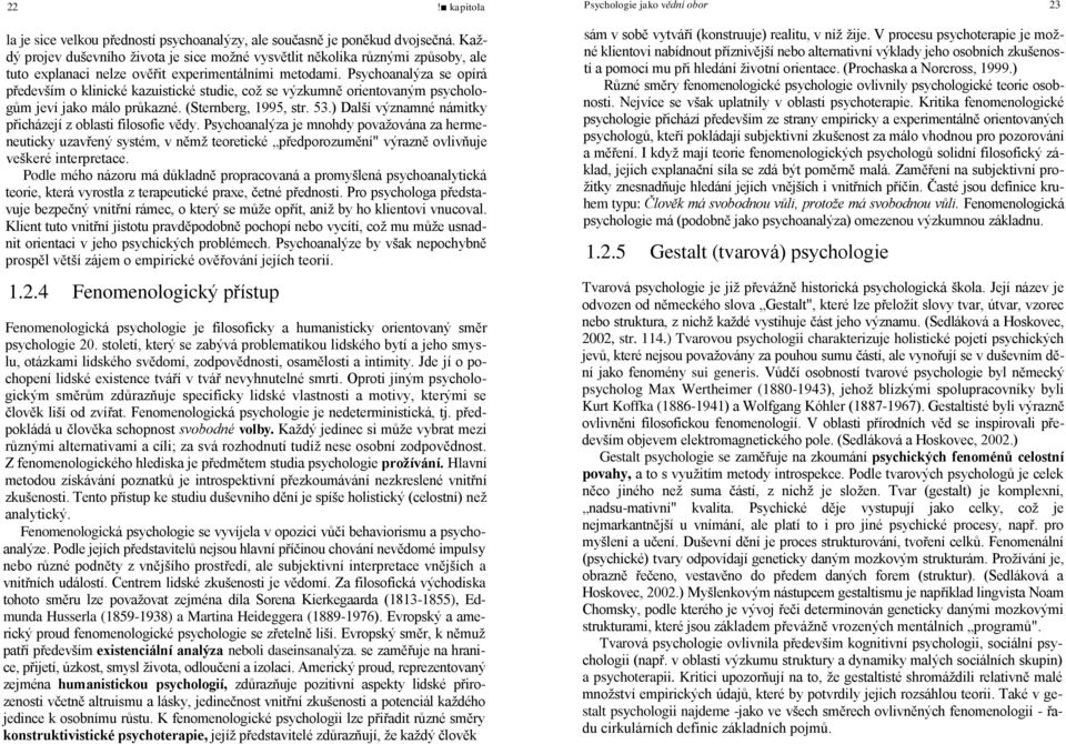 Psychoanalýza se opírá především o klinické kazuistické studie, což se výzkumně orientovaným psychologům jeví jako málo průkazné. (Sternberg, 1995, str. 53.