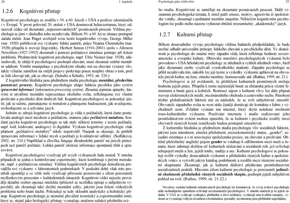 let se situace postupně začala měnit. Jean Piaget uveřejnil svou teorii kognitivního vývoje, George Miller (nar. 1920) publikoval své výzkumy lidské paměti, práce Noama Chomského (nar.