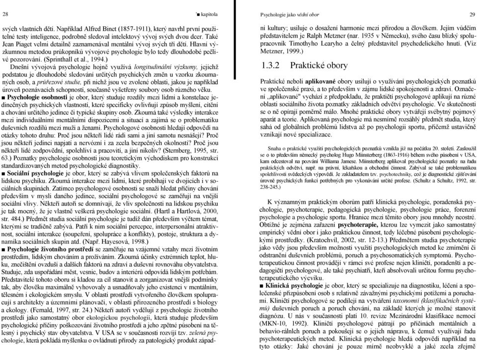 ) Dnešní vývojová psychologie hojně využívá longitudinální výzkumy, jejichž podstatou je dlouhodobé sledování určitých psychických změn u vzorku zkoumaných osob, a průřezové studie, při nichž jsou ve