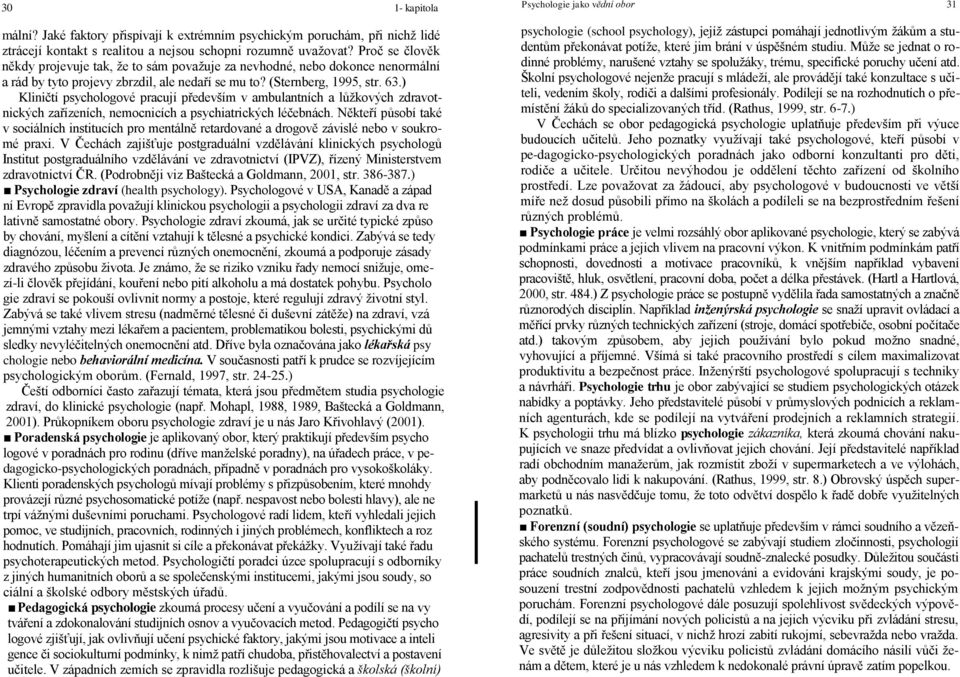 ) Kliničtí psychologové pracují především v ambulantních a lůžkových zdravotnických zařízeních, nemocnicích a psychiatrických léčebnách.