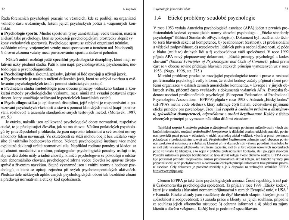 Psychologie sportu se zabývá organizací tréninku, zvládáním trémy, vzájemnými vztahy mezi sportovcem a trenérem atd. Na obecněj ší úrovni zkoumá vztahy mezi provozováním sportu a duševní pohodou.