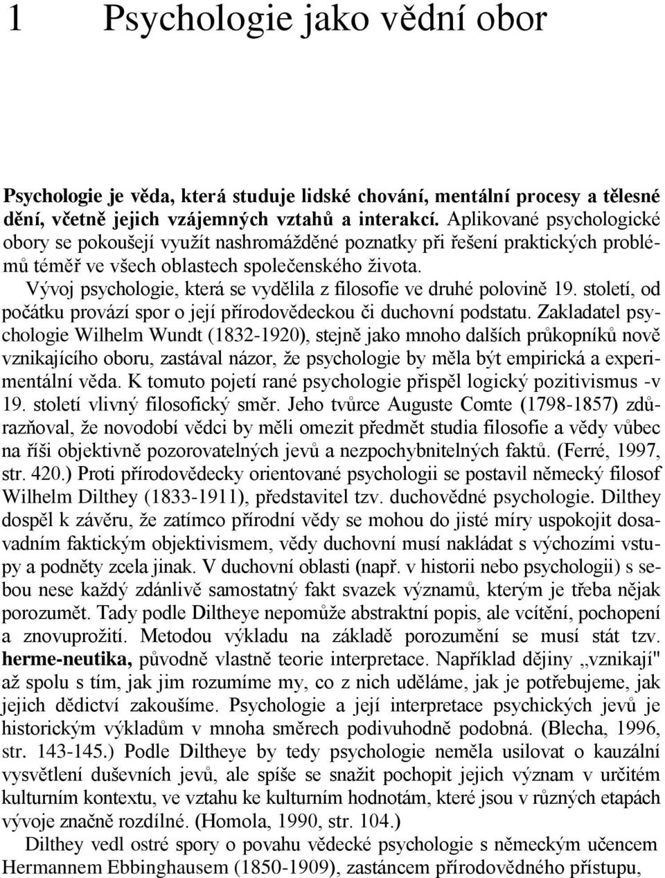 Vývoj psychologie, která se vydělila z filosofie ve druhé polovině 19. století, od počátku provází spor o její přírodovědeckou či duchovní podstatu.
