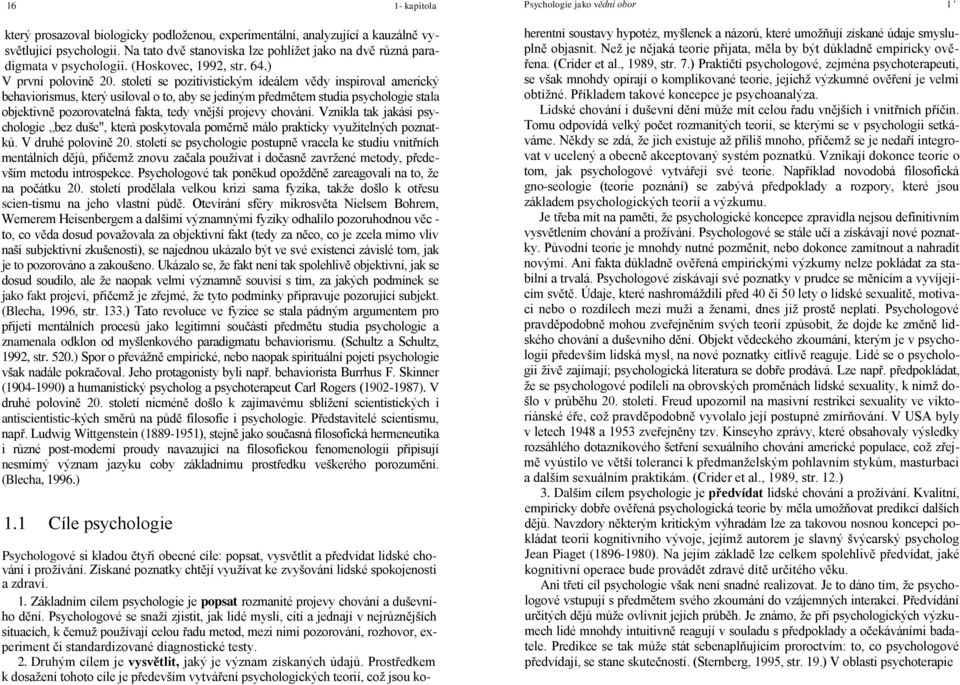 století se pozitivistickým ideálem vědy inspiroval americký behaviorismus, který usiloval o to, aby se jediným předmětem studia psychologie stala objektivně pozorovatelná fakta, tedy vnější projevy
