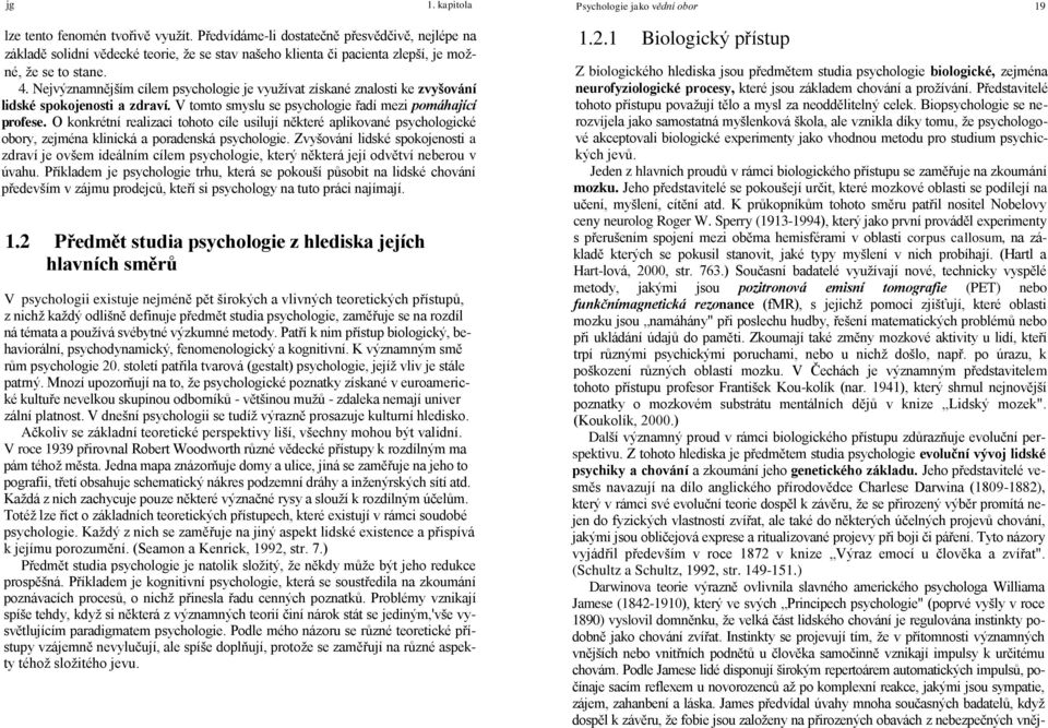 Nejvýznamnějším cílem psychologie je využívat získané znalosti ke zvyšování lidské spokojenosti a zdraví. V tomto smyslu se psychologie řadí mezi pomáhající profese.