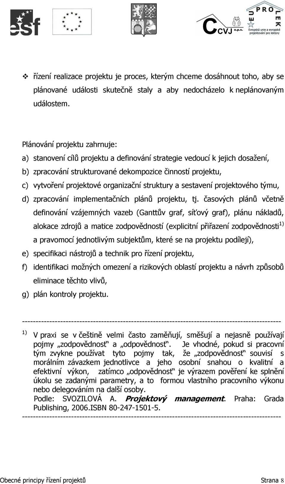 organizační struktury a sestavení projektového týmu, d) zpracování implementačních plánů projektu, tj.