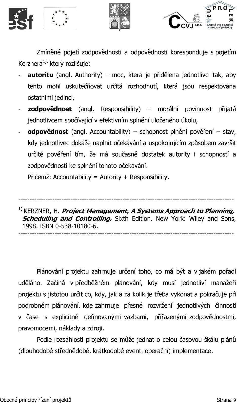 Responsibility) morální povinnost přijatá jednotlivcem spočívající v efektivním splnění uloženého úkolu, - odpovědnost (angl.