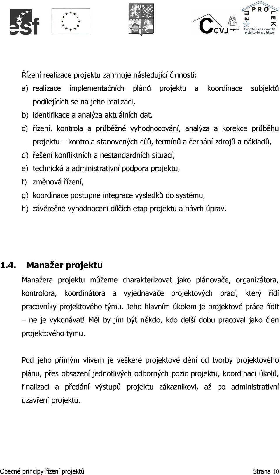 technická a administrativní podpora projektu, f) změnová řízení, g) koordinace postupné integrace výsledků do systému, h) závěrečné vyhodnocení dílčích etap projektu a návrh úprav. 1.4.