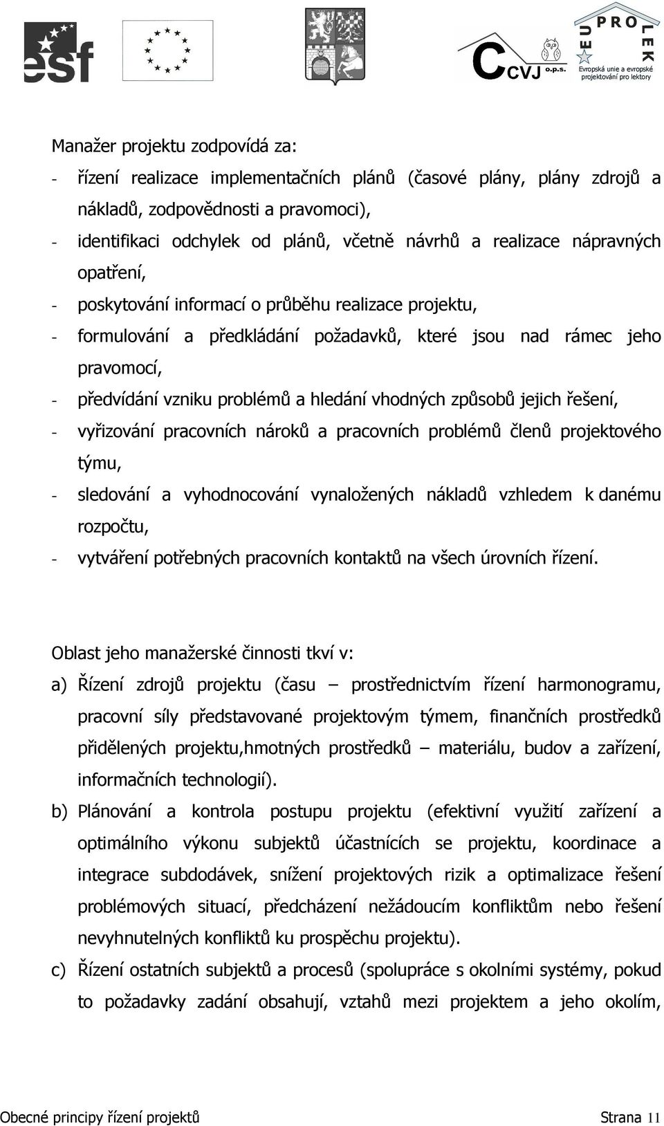 způsobů jejich řešení, - vyřizování pracovních nároků a pracovních problémů členů projektového týmu, - sledování a vyhodnocování vynaložených nákladů vzhledem k danému rozpočtu, - vytváření