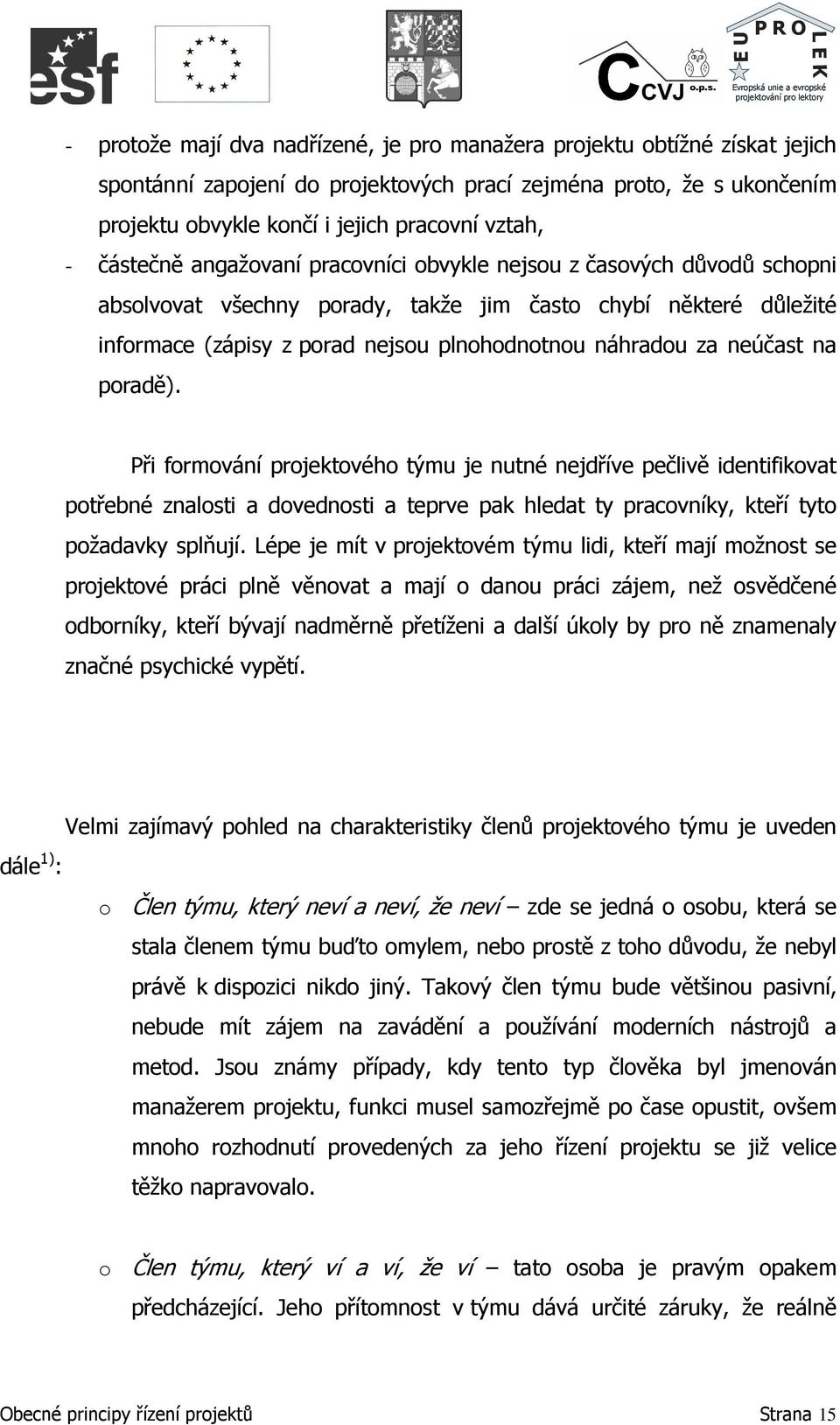 neúčast na poradě). Při formování projektového týmu je nutné nejdříve pečlivě identifikovat potřebné znalosti a dovednosti a teprve pak hledat ty pracovníky, kteří tyto požadavky splňují.