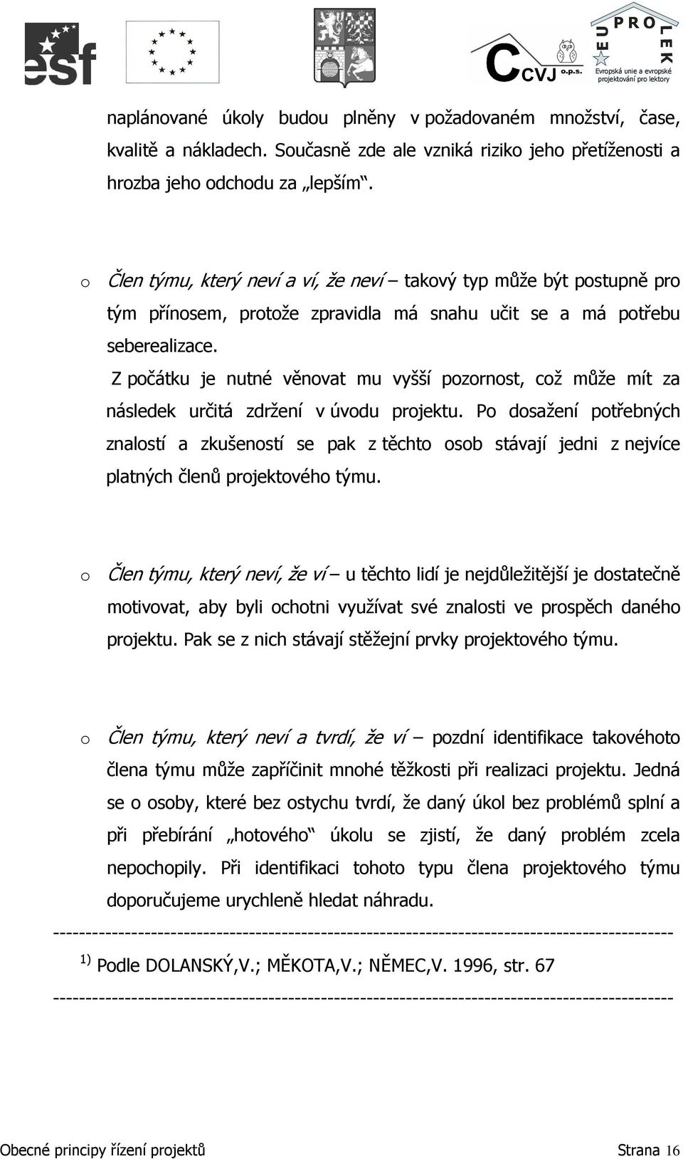 Z počátku je nutné věnovat mu vyšší pozornost, což může mít za následek určitá zdržení v úvodu projektu.