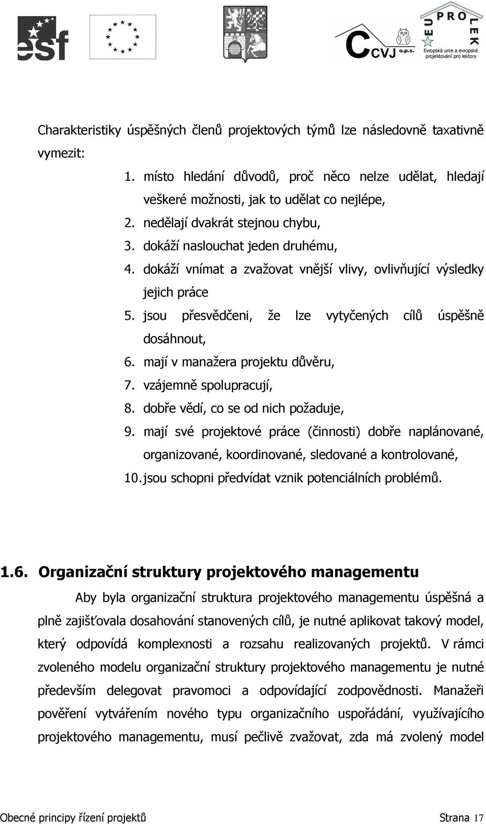 jsou přesvědčeni, že lze vytyčených cílů úspěšně dosáhnout, 6. mají v manažera projektu důvěru, 7. vzájemně spolupracují, 8. dobře vědí, co se od nich požaduje, 9.