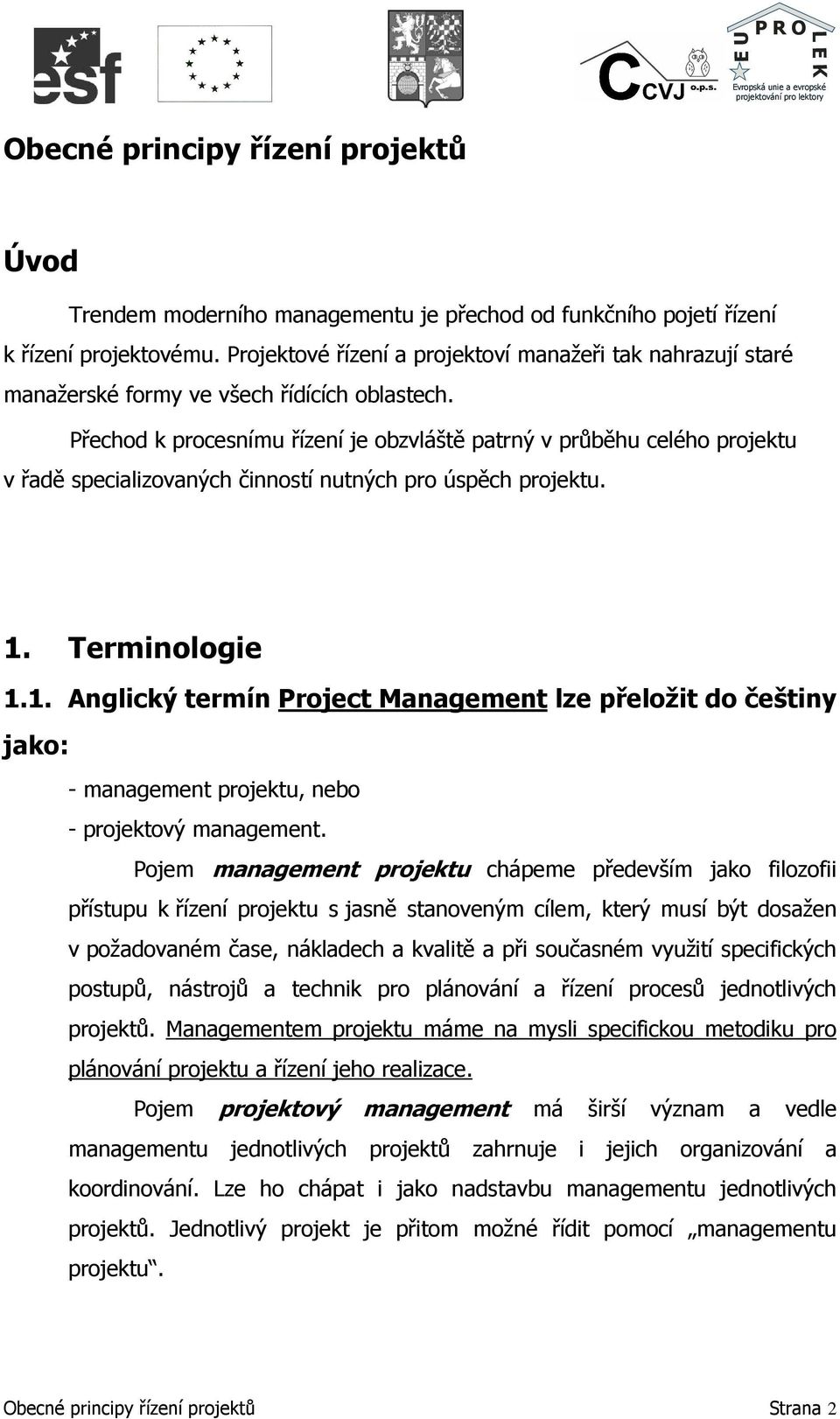 Přechod k procesnímu řízení je obzvláště patrný v průběhu celého projektu v řadě specializovaných činností nutných pro úspěch projektu. 1.