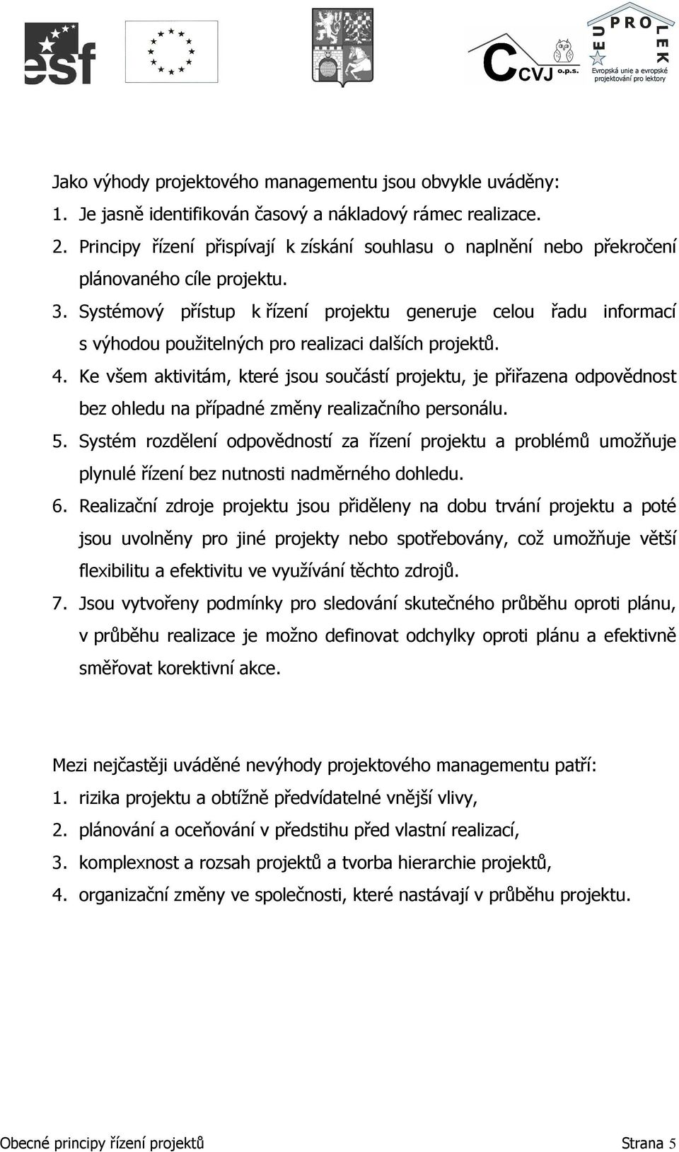 Systémový přístup k řízení projektu generuje celou řadu informací s výhodou použitelných pro realizaci dalších projektů. 4.