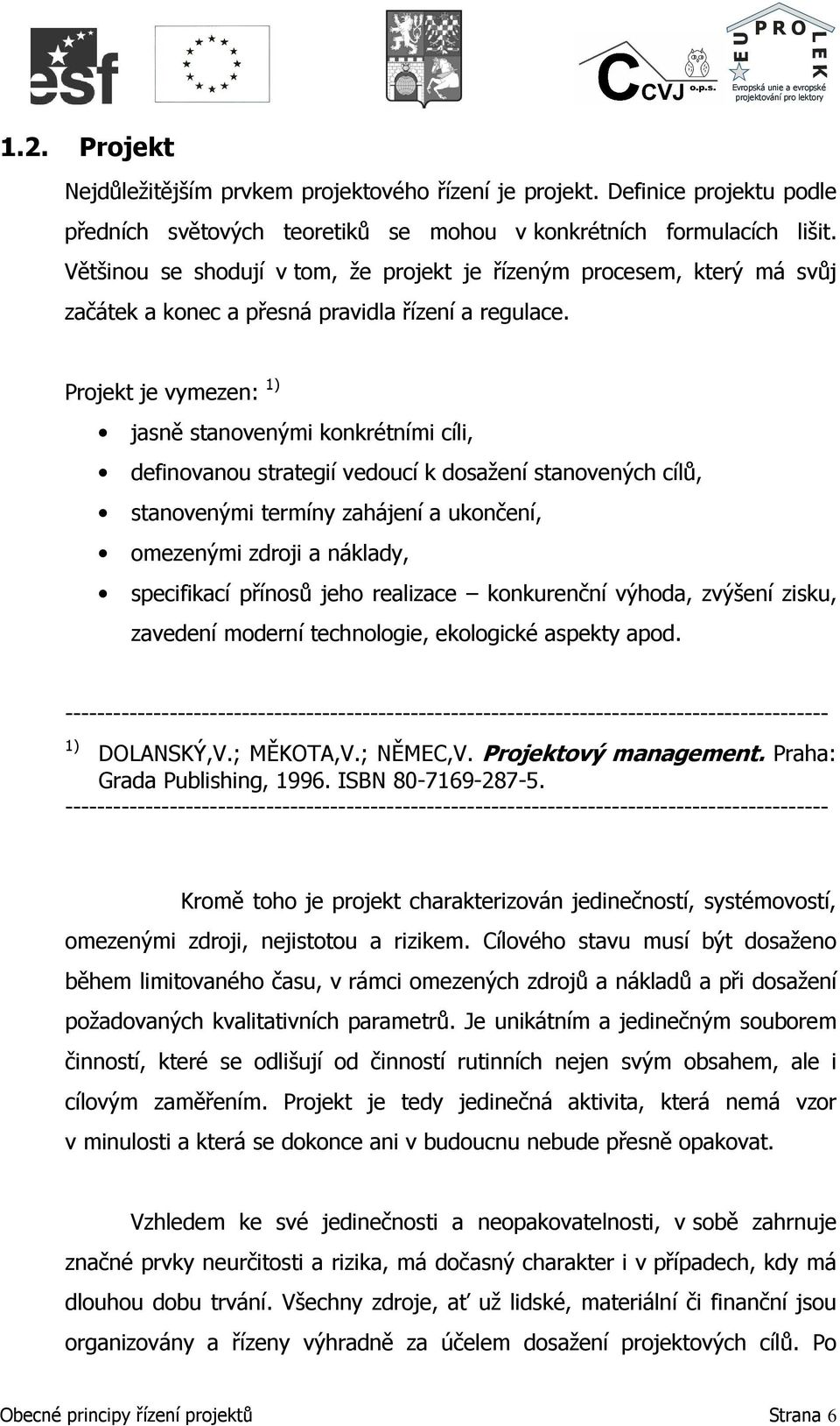 Projekt je vymezen: 1) jasně stanovenými konkrétními cíli, definovanou strategií vedoucí k dosažení stanovených cílů, stanovenými termíny zahájení a ukončení, omezenými zdroji a náklady, specifikací