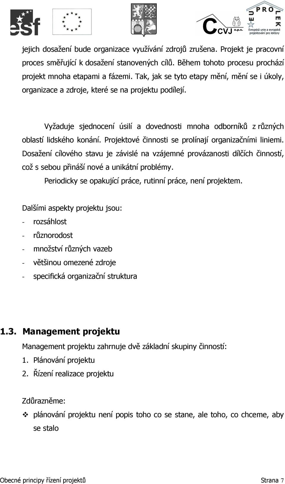 Projektové činnosti se prolínají organizačními liniemi. Dosažení cílového stavu je závislé na vzájemné provázanosti dílčích činností, což s sebou přináší nové a unikátní problémy.