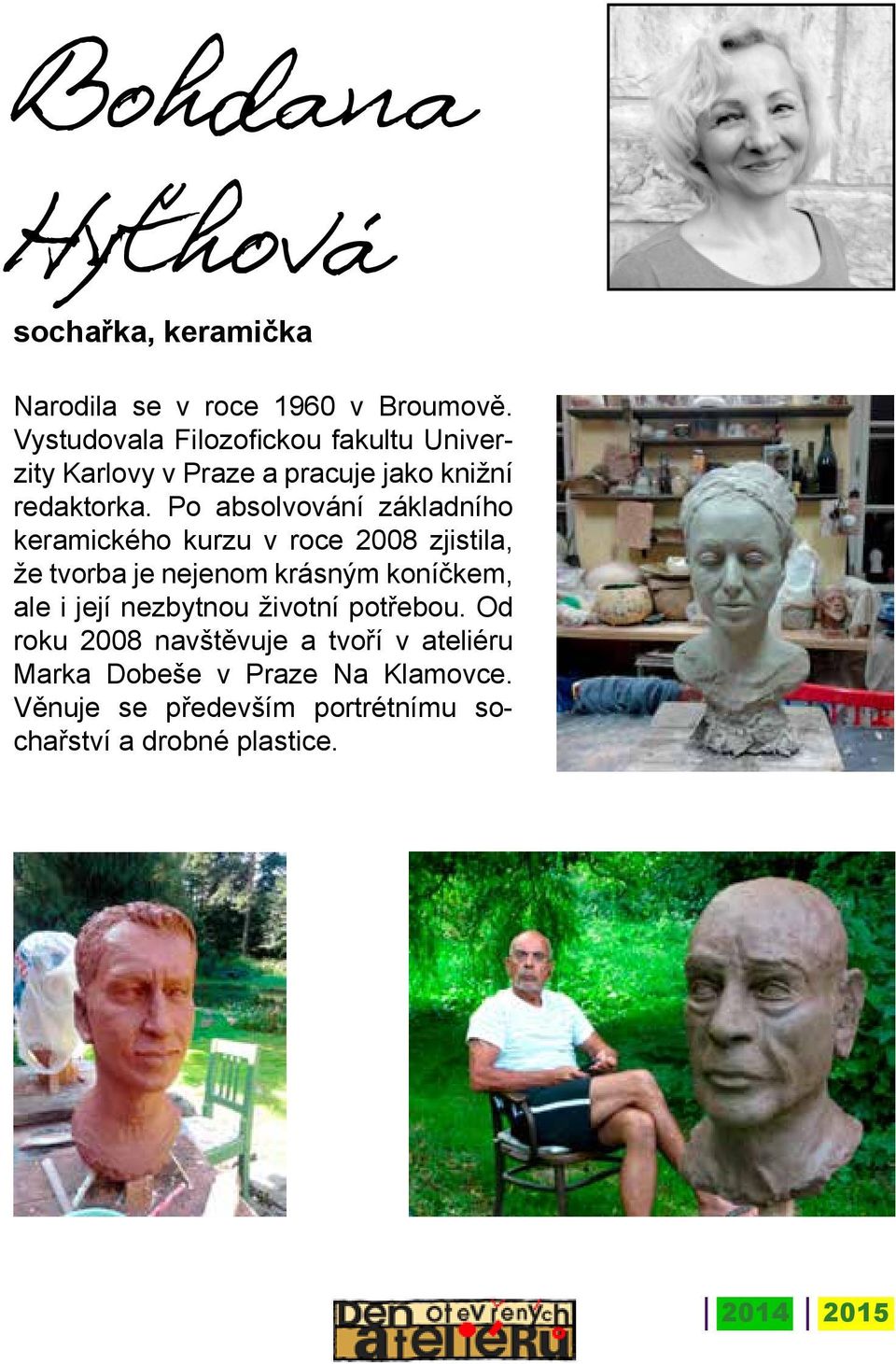Po absolvování základního keramického kurzu v roce 2008 zjistila, že tvorba je nejenom krásným koníčkem, ale i