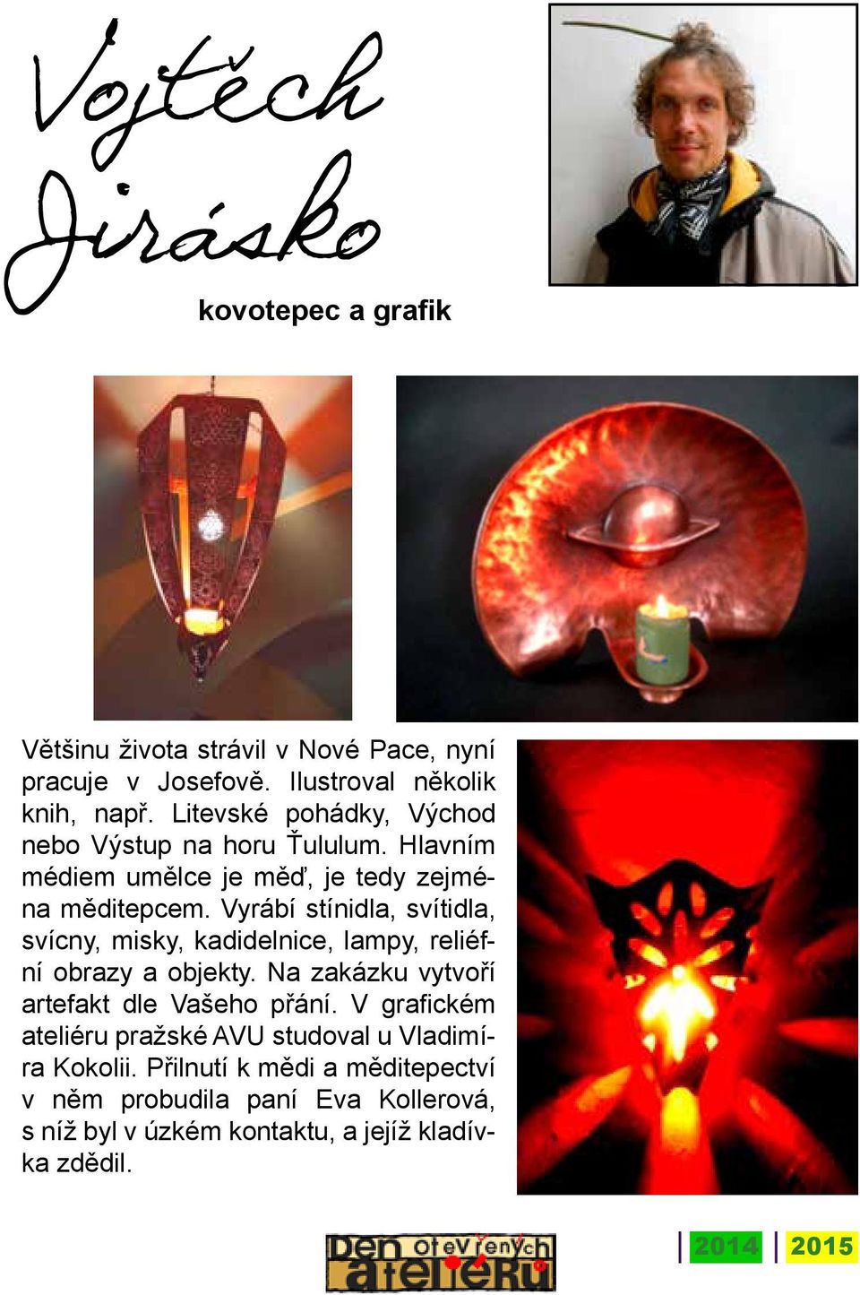 Vyrábí stínidla, svítidla, svícny, misky, kadidelnice, lampy, reliéfní obrazy a objekty. Na zakázku vytvoří artefakt dle Vašeho přání.