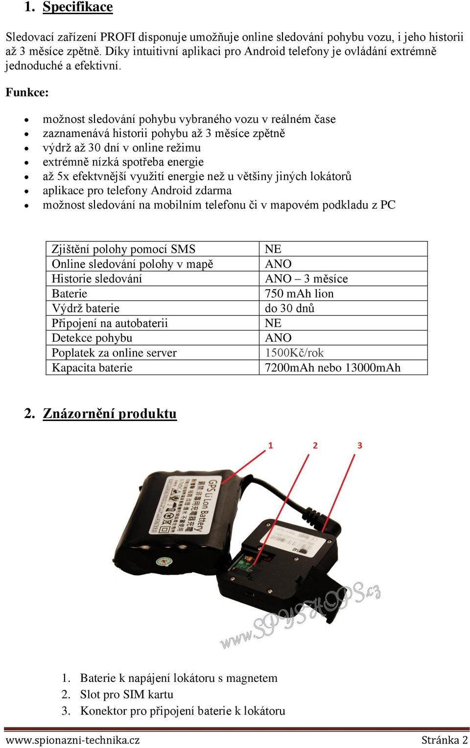 Funkce: možnost sledování pohybu vybraného vozu v reálném čase zaznamenává historii pohybu až 3 měsíce zpětně výdrž až 30 dní v online režimu extrémně nízká spotřeba energie až 5x efektvnější využití