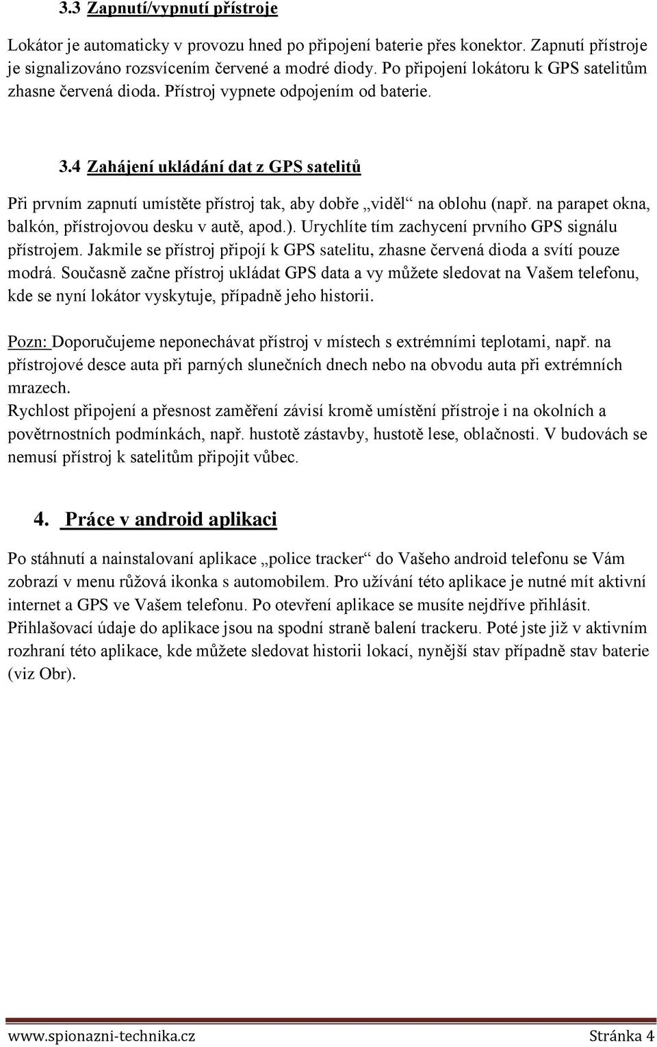 4 Zahájení ukládání dat z GPS satelitů Při prvním zapnutí umístěte přístroj tak, aby dobře viděl na oblohu (např. na parapet okna, balkón, přístrojovou desku v autě, apod.).