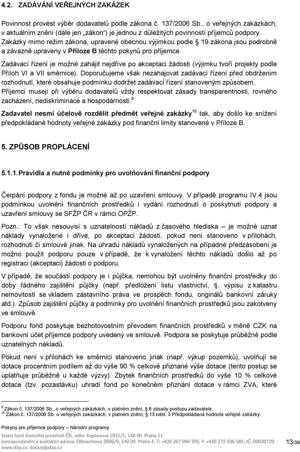 Zakázky mimo režim zákona, upravené obecnou výjimkou podle 19 zákona jsou podrobně a závazně upraveny v Příloze B těchto pokynů pro příjemce.