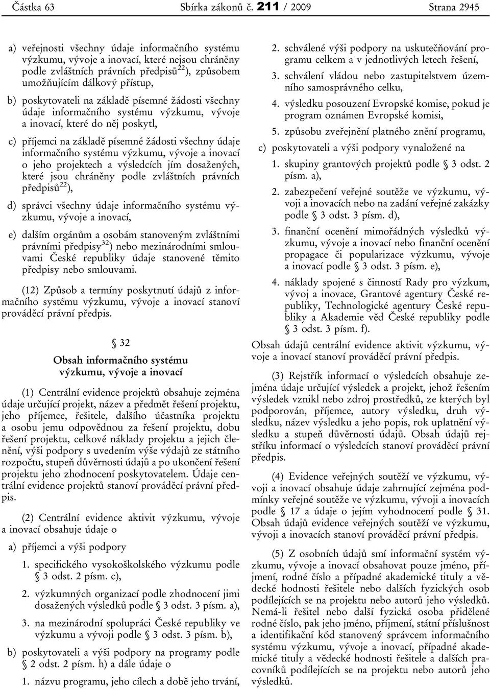 b) poskytovateli na základě písemné žádosti všechny údaje informačního systému výzkumu, vývoje a inovací, které do něj poskytl, c) příjemci na základě písemné žádosti všechny údaje informačního