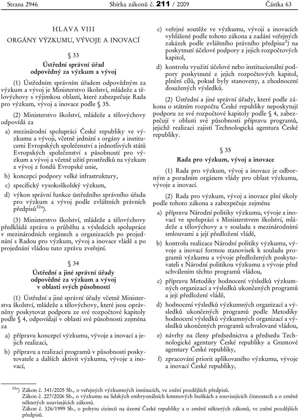 školství, mládeže a tělovýchovy s výjimkou oblastí, které zabezpečuje Rada pro výzkum, vývoj a inovace podle 35.